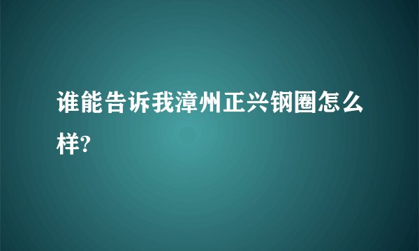 谁能告诉我漳州正兴钢圈怎么样?