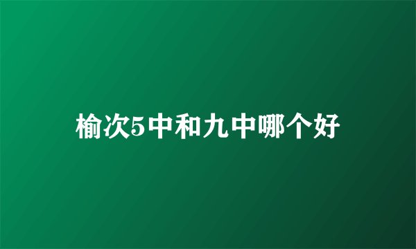 榆次5中和九中哪个好
