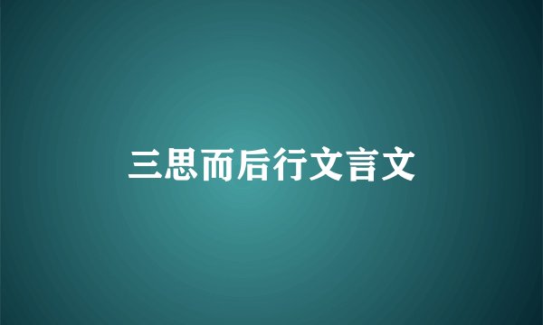 三思而后行文言文