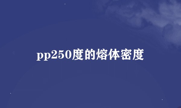 pp250度的熔体密度