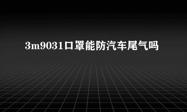 3m9031口罩能防汽车尾气吗