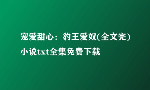 宠爱甜心：豹王爱奴(全文完)小说txt全集免费下载