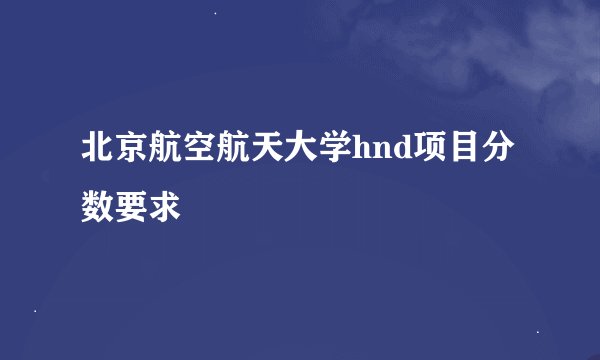 北京航空航天大学hnd项目分数要求