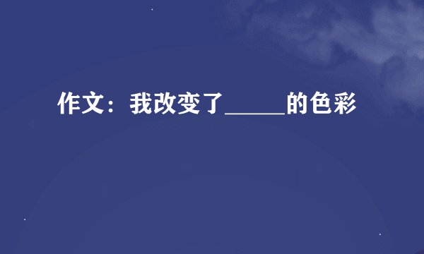 作文：我改变了_____的色彩