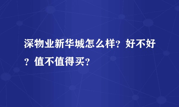 深物业新华城怎么样？好不好？值不值得买？