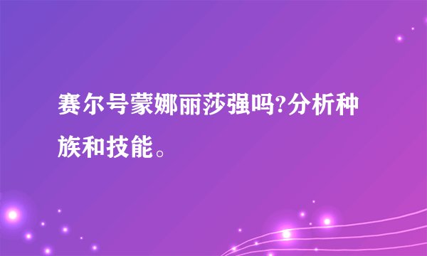 赛尔号蒙娜丽莎强吗?分析种族和技能。