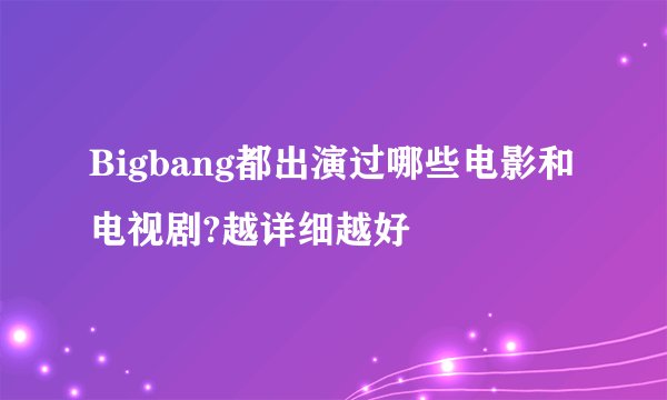 Bigbang都出演过哪些电影和电视剧?越详细越好