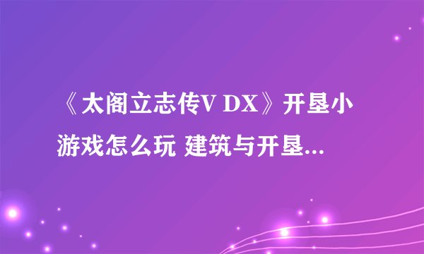 《太阁立志传V DX》开垦小游戏怎么玩 建筑与开垦小游戏玩法攻略