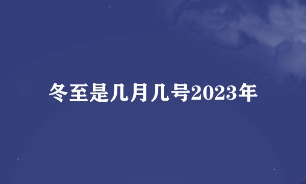 冬至是几月几号2023年