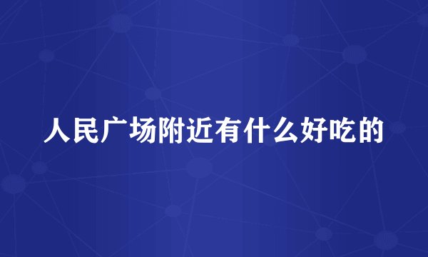 人民广场附近有什么好吃的