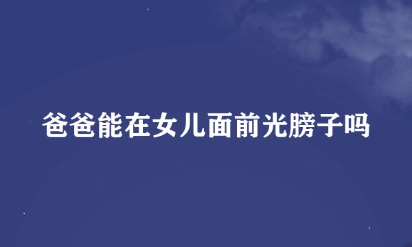 爸爸能在女儿面前光膀子吗