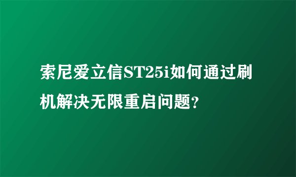 索尼爱立信ST25i如何通过刷机解决无限重启问题？