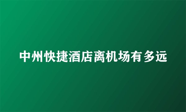 中州快捷酒店离机场有多远