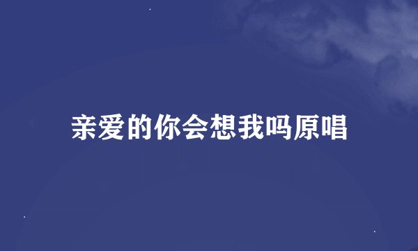 亲爱的你会想我吗原唱