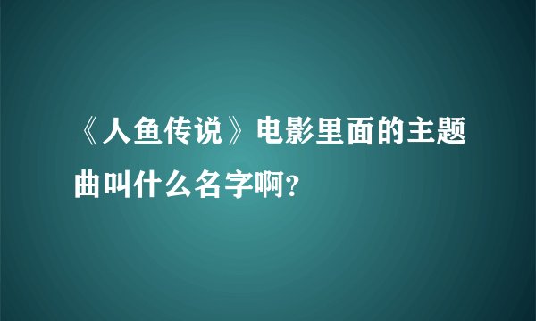 《人鱼传说》电影里面的主题曲叫什么名字啊？