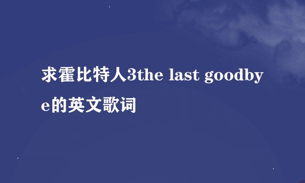 求霍比特人3the last goodbye的英文歌词