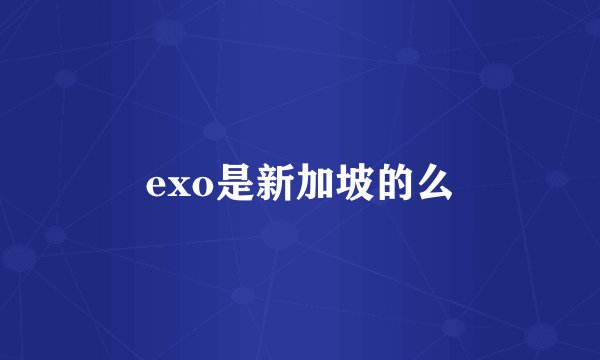 exo是新加坡的么