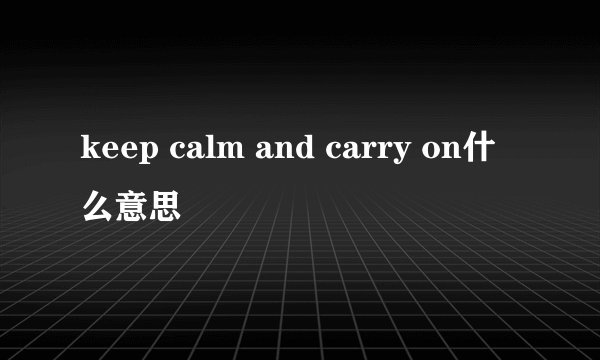 keep calm and carry on什么意思