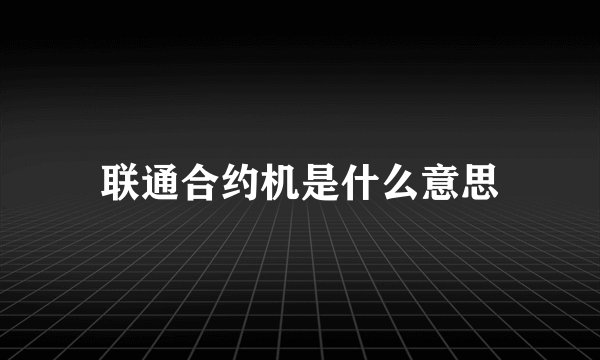 联通合约机是什么意思