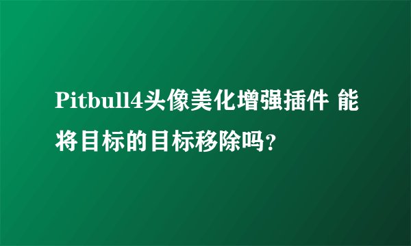 Pitbull4头像美化增强插件 能将目标的目标移除吗？