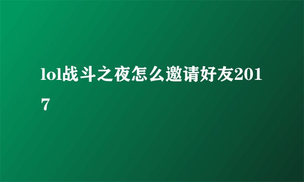 lol战斗之夜怎么邀请好友2017