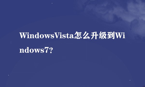 WindowsVista怎么升级到Windows7？