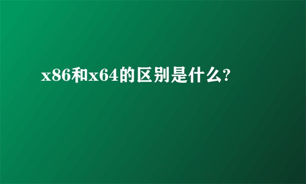 x86和x64的区别是什么?