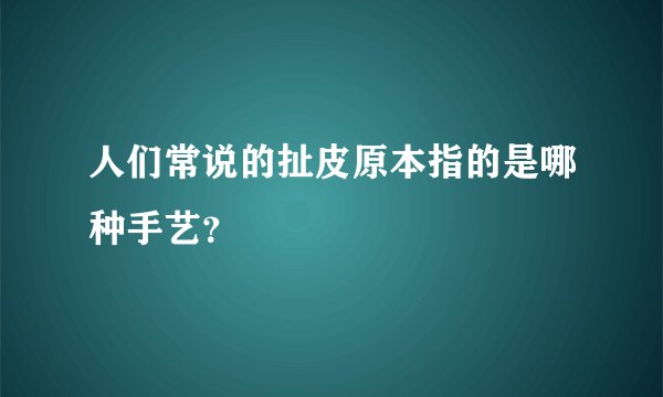 人们常说的扯皮原本指的是哪种手艺？