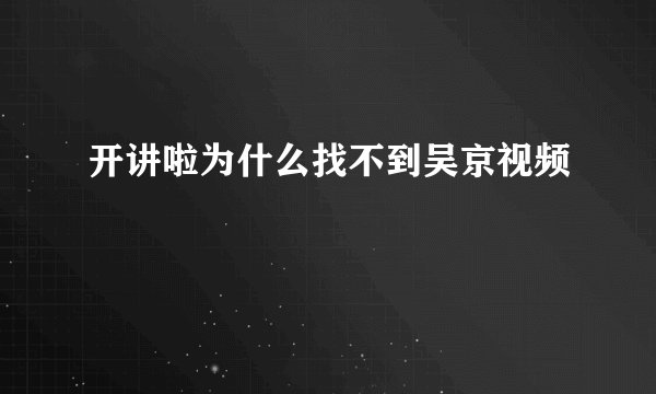 开讲啦为什么找不到吴京视频