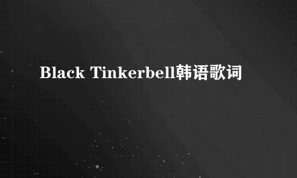 Black Tinkerbell韩语歌词