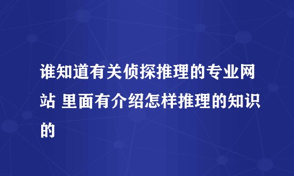 谁知道有关侦探推理的专业网站 里面有介绍怎样推理的知识的