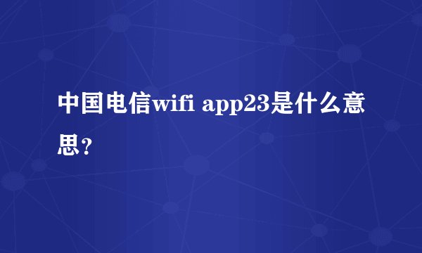 中国电信wifi app23是什么意思？