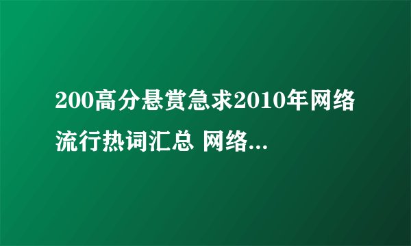 200高分悬赏急求2010年网络流行热词汇总 网络事件热点详细资料