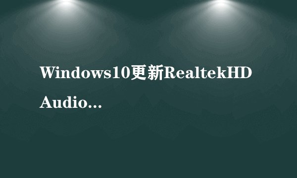 Windows10更新RealtekHDAudio驱动失败的两种解决方法