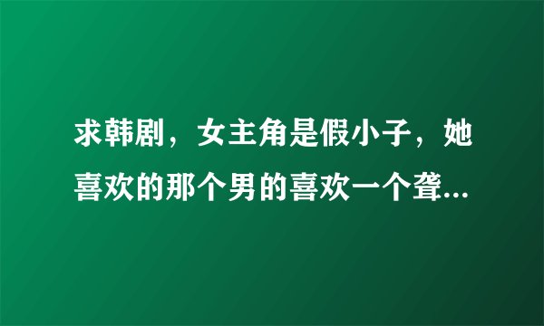求韩剧，女主角是假小子，她喜欢的那个男的喜欢一个聋哑姑娘，后来出现了一个男的，跟她是欢喜冤家。