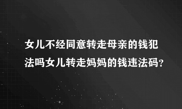 女儿不经同意转走母亲的钱犯法吗女儿转走妈妈的钱违法码？