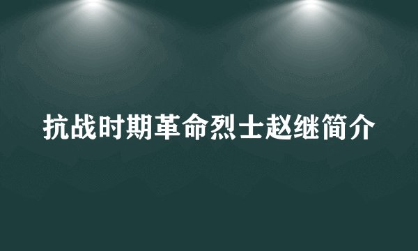 抗战时期革命烈士赵继简介