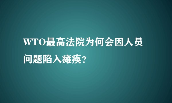 WTO最高法院为何会因人员问题陷入瘫痪？
