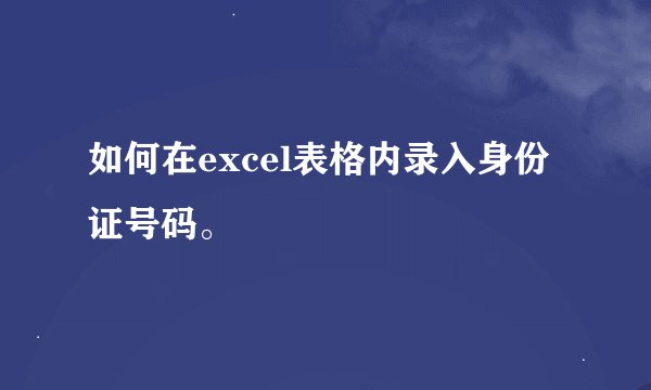 如何在excel表格内录入身份证号码。