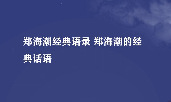 郑海潮经典语录 郑海潮的经典话语