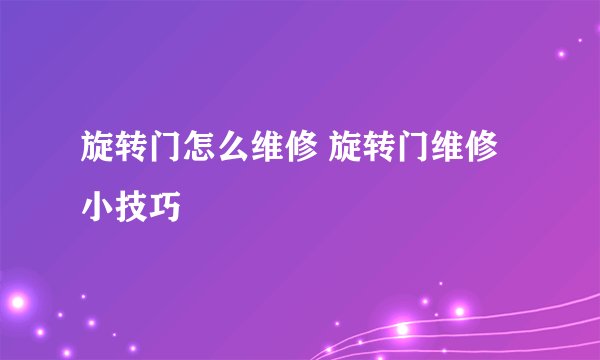旋转门怎么维修 旋转门维修小技巧