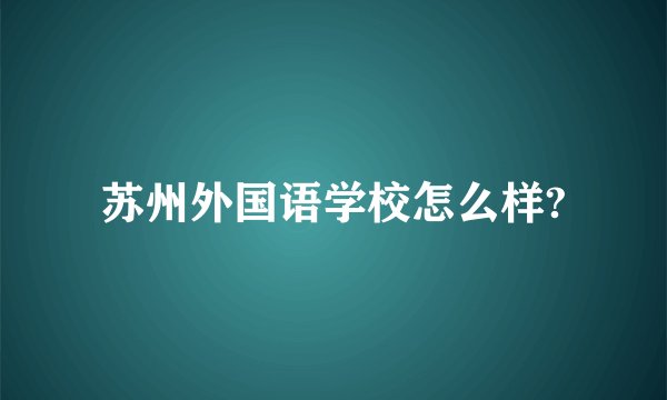 苏州外国语学校怎么样?