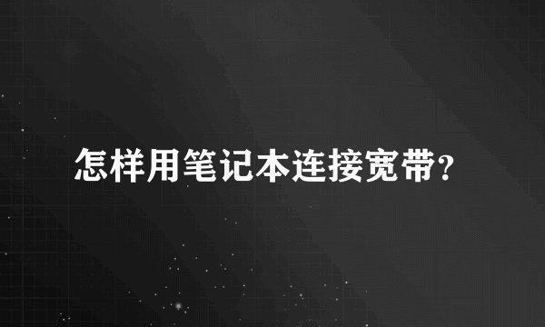 怎样用笔记本连接宽带？