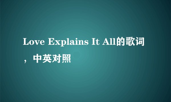 Love Explains It All的歌词，中英对照