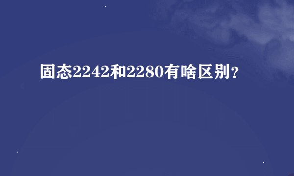 固态2242和2280有啥区别？