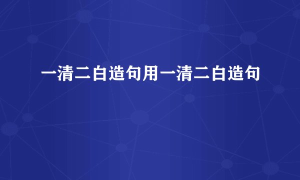一清二白造句用一清二白造句