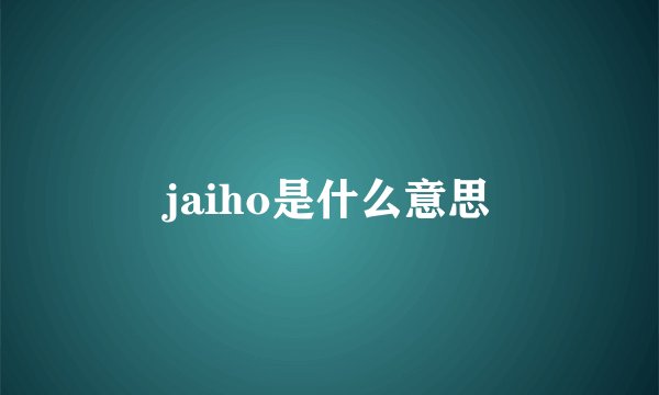 jaiho是什么意思
