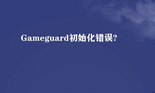 Gameguard初始化错误?