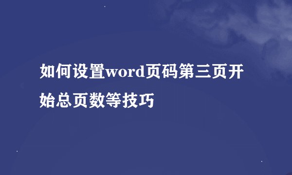 如何设置word页码第三页开始总页数等技巧