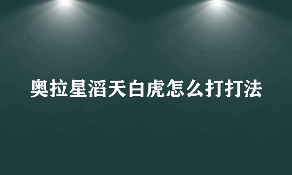奥拉星滔天白虎怎么打打法